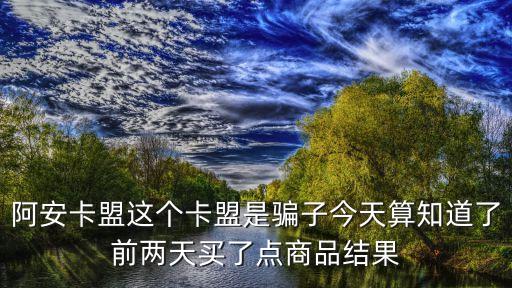 阿安卡盟這個(gè)卡盟是騙子今天算知道了前兩天買了點(diǎn)商品結(jié)果