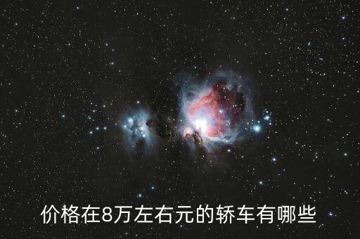 新車報價大全8萬以下車型，汽車8萬元以下的車有什么樣的