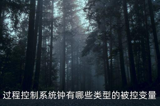 被控對象和控制量，過程控制系統(tǒng)鐘有哪些類型的被控變量