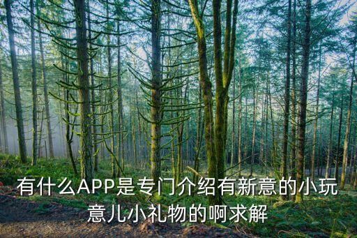 小禮物app，誰知道創(chuàng)意禮品購物APP都有哪些
