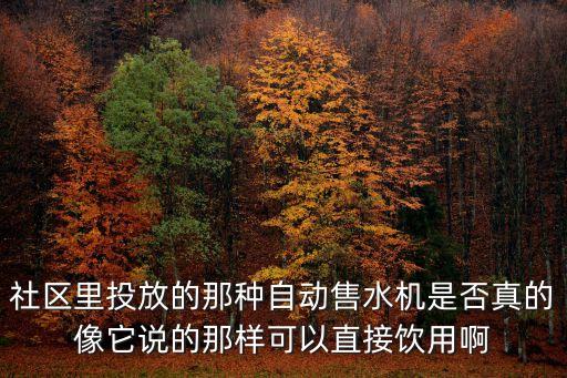 小區(qū)自助飲水機，社區(qū)里投放的那種自動售水機是否真的像它說的那樣可以直接飲用啊