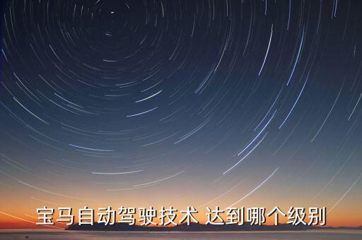 寶馬自動(dòng)駕駛技術(shù) 達(dá)到哪個(gè)級(jí)別