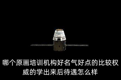哪個(gè)原畫(huà)培訓(xùn)機(jī)構(gòu)好名氣好點(diǎn)的比較權(quán)威的學(xué)出來(lái)后待遇怎么樣