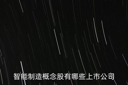 智能制造包括哪些上市公司，智能制造概念股有哪些
