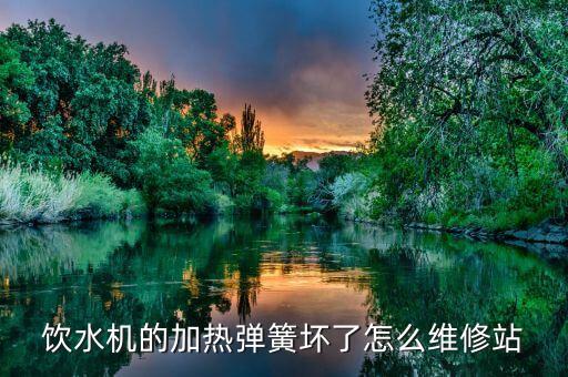 飲水機(jī)的加熱彈簧壞了怎么維修站