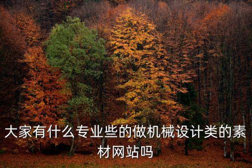 機械設(shè)計資源網(wǎng)站，大家有什么專業(yè)些的做機械設(shè)計類的素材網(wǎng)站嗎