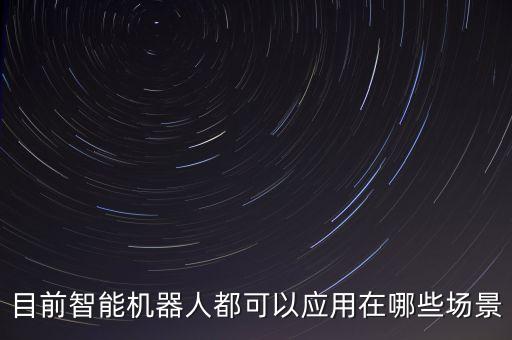 目前智能機器人都可以應用在哪些場景