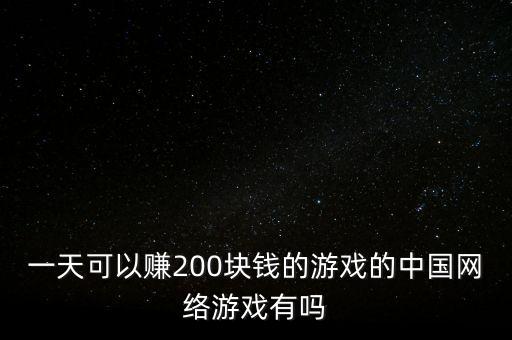 一天可以賺200塊錢的游戲的中國網(wǎng)絡(luò)游戲有嗎