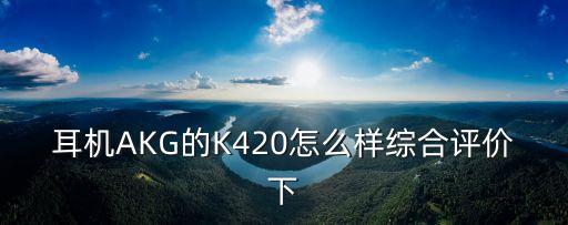 耳機AKG的K420怎么樣綜合評價下