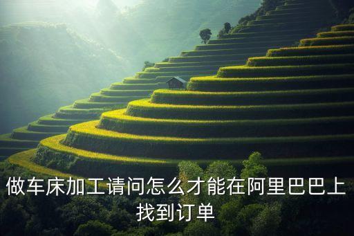 做車床加工請問怎么才能在阿里巴巴上找到訂單