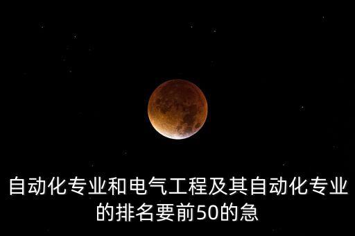 自動化專業(yè)和電氣工程及其自動化專業(yè)的排名要前50的急