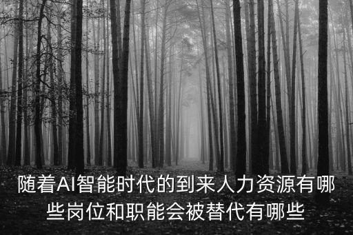 隨著AI智能時(shí)代的到來人力資源有哪些崗位和職能會被替代有哪些