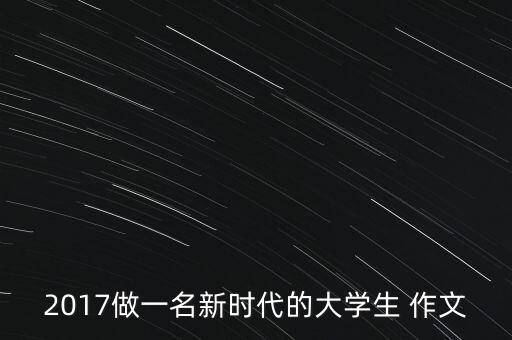 2017做一名新時代的大學(xué)生 作文