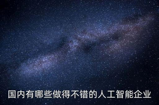國內(nèi)有哪些做得不錯的人工智能企業(yè)