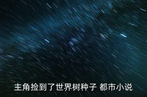 主角撿到了世界樹種子 都市小說