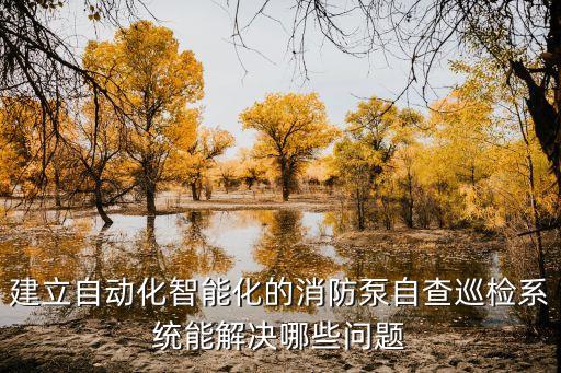 建立自動(dòng)化智能化的消防泵自查巡檢系統(tǒng)能解決哪些問題