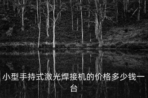 小型手持式激光焊接機(jī)的價(jià)格多少錢一臺(tái)