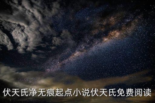 伏天氏凈無痕起點(diǎn)小說伏天氏免費(fèi)閱讀
