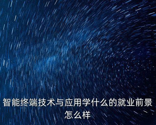 智能終端技術(shù)與應(yīng)用學(xué)什么的就業(yè)前景怎么樣