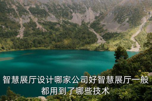 智慧展廳設(shè)計(jì)哪家公司好智慧展廳一般都用到了哪些技術(shù)