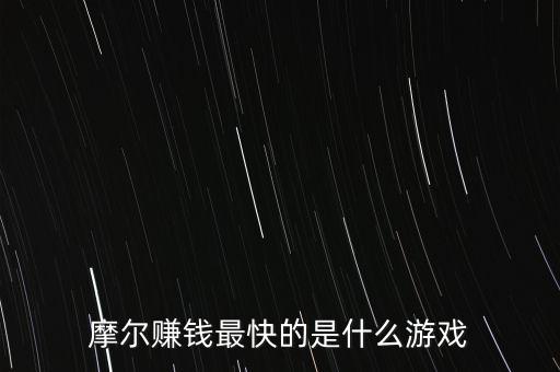 摩爾賺錢最快的是什么游戲