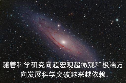 科技突破方向，隨著科學(xué)研究向超宏觀超微觀和極端方向發(fā)展科學(xué)突破越來越依賴