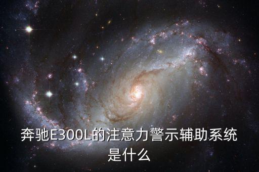 奔馳E300L的注意力警示輔助系統(tǒng)是什么