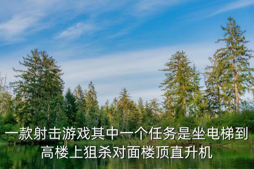 一款射擊游戲其中一個任務(wù)是坐電梯到高樓上狙殺對面樓頂直升機(jī)