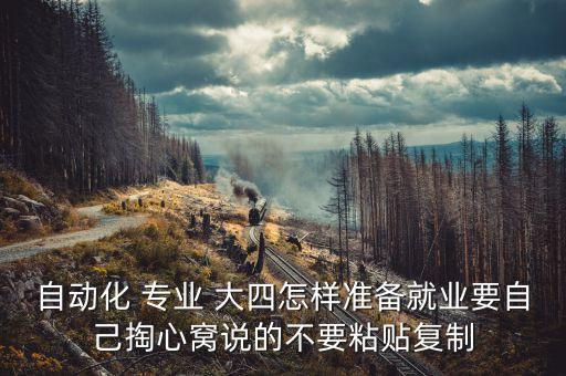 自動(dòng)化 專(zhuān)業(yè) 大四怎樣準(zhǔn)備就業(yè)要自己掏心窩說(shuō)的不要粘貼復(fù)制