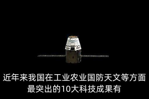 近年來我國在工業(yè)農(nóng)業(yè)國防天文等方面最突出的10大科技成果有