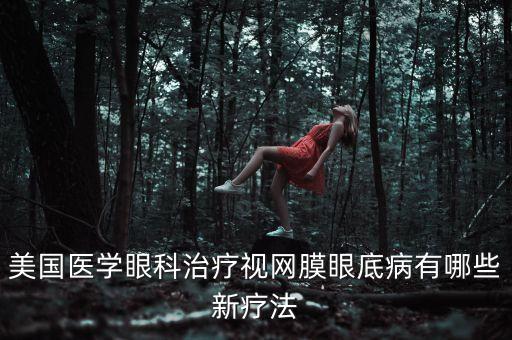 美國(guó)治療近視眼的最新技術(shù)，美國(guó)醫(yī)學(xué)眼科治療視網(wǎng)膜眼底病有哪些新療法