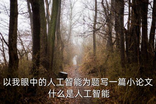 以我眼中的人工智能為題寫一篇小論文 什么是人工智能