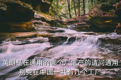英朗是在通用的哪個廠生產(chǎn)的請問通用別克在中國一共有幾個工廠