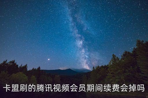 卡盟刷的騰訊視頻會(huì)員期間續(xù)費(fèi)會(huì)掉嗎