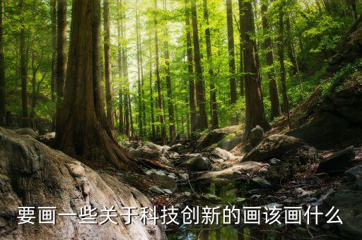 科技引領(lǐng)發(fā)展 創(chuàng)新決定未來畫，要畫一些關(guān)于科技創(chuàng)新的畫該畫什么