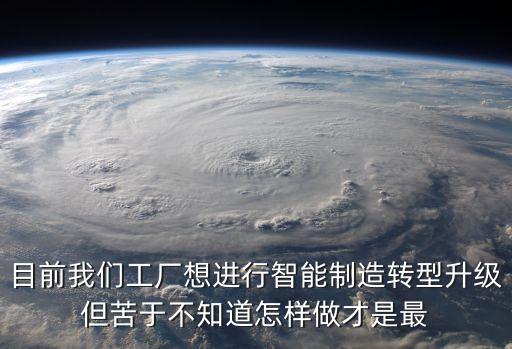 目前我們工廠想進行智能制造轉型升級但苦于不知道怎樣做才是最