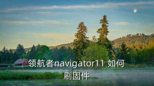 領(lǐng)航者navigator11 如何刷固件
