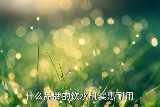 什么品牌的飲水機(jī)實(shí)惠耐用