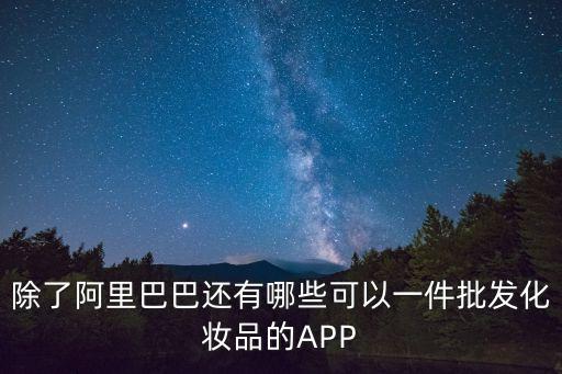 除了阿里巴巴還有哪些可以一件批發(fā)化妝品的APP