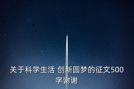 關于科學生活 創(chuàng)新圓夢的征文500字謝謝