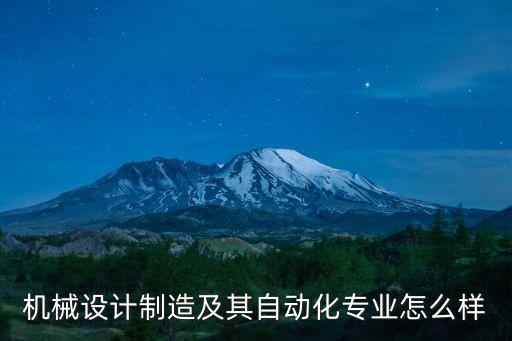 自動化機械設(shè)計怎樣，機械設(shè)計及其自動化這個專業(yè)怎么樣