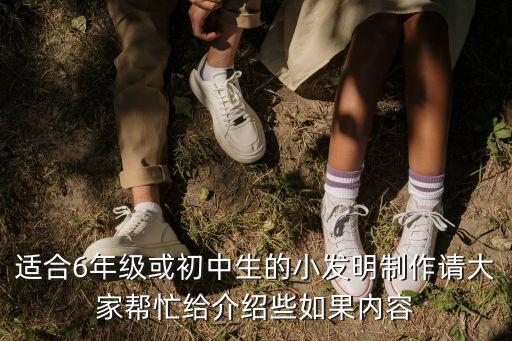 適合6年級(jí)或初中生的小發(fā)明制作請(qǐng)大家?guī)兔o介紹些如果內(nèi)容