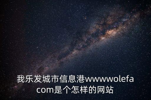 我樂發(fā)城市信息港wwwwolefacom是個(gè)怎樣的網(wǎng)站