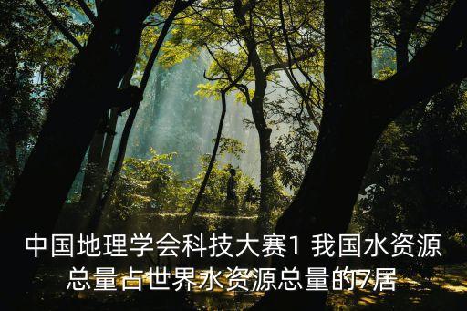 中國地理學(xué)會科技大賽1 我國水資源總量占世界水資源總量的7居