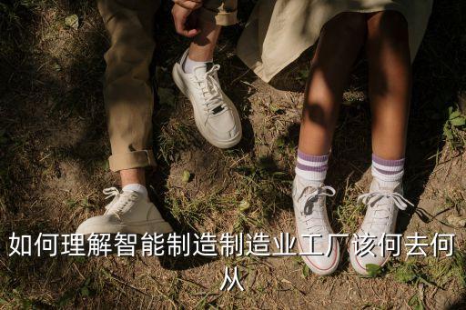 如何理解智能制造制造業(yè)工廠該何去何從