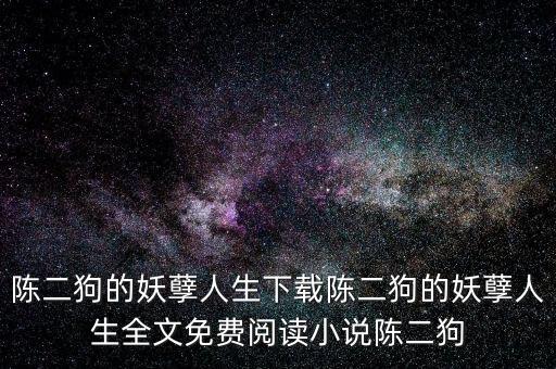 陳二狗的妖孽人生下載陳二狗的妖孽人生全文免費(fèi)閱讀小說(shuō)陳二狗