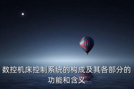 數(shù)控機(jī)床控制系統(tǒng)的構(gòu)成及其各部分的功能和含義