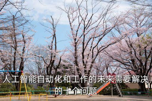 人工智能自動(dòng)化和工作的未來需要解決的十個(gè)問題