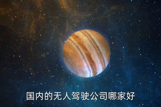 國(guó)內(nèi)的無(wú)人駕駛公司哪家好