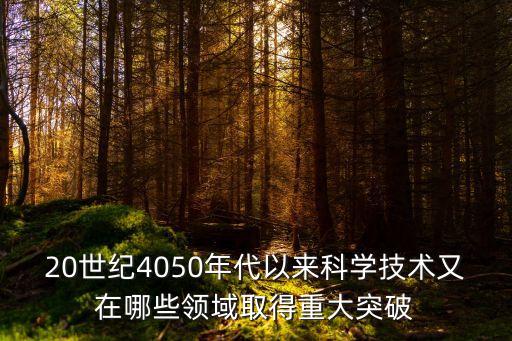哪些領(lǐng)域?qū)崿F(xiàn)了新突破，20世紀(jì)4050年代以來科學(xué)技術(shù)又在哪些領(lǐng)域取得重大突破